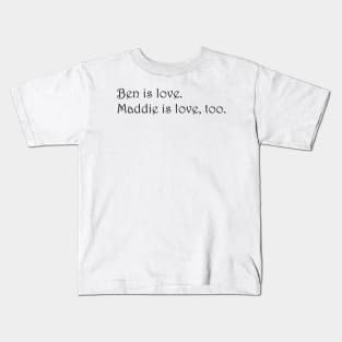 Ben is love. Maddie is love, too. - Siren Kids T-Shirt